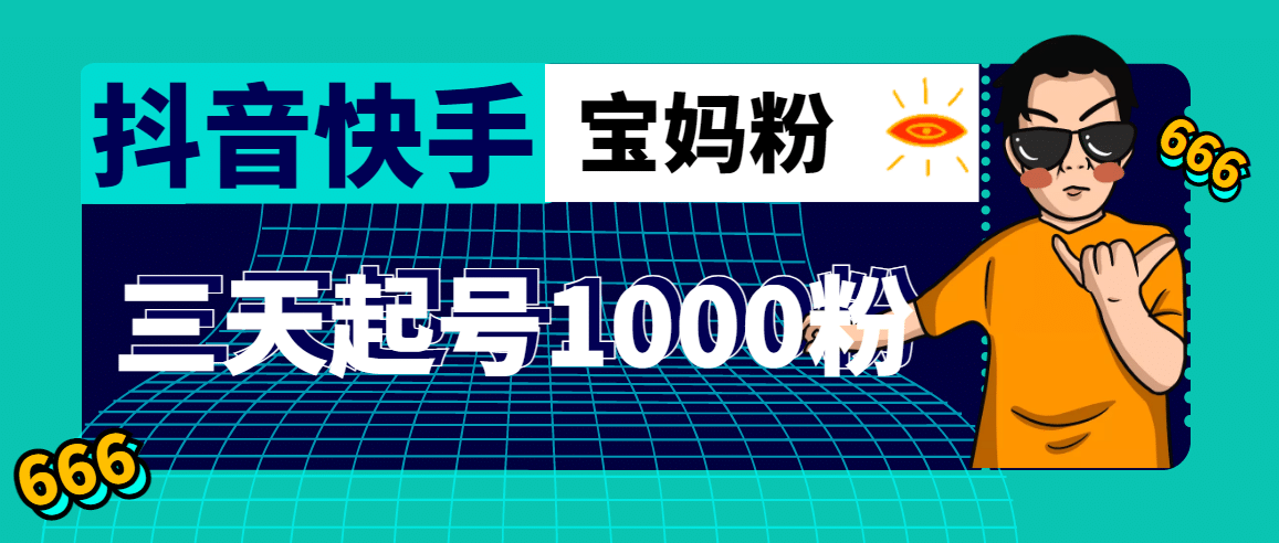 抖音快手三天起号涨粉1000宝妈粉丝的核心方法【详细玩法教程】小鳄启创-网创项目资源站-副业项目-创业项目-搞钱项目小鳄启创