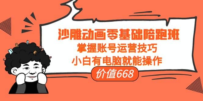 沙雕动画零基础陪跑班，掌握账号运营技巧，小白有电脑就能操作（价值668）小鳄启创-网创项目资源站-副业项目-创业项目-搞钱项目小鳄启创
