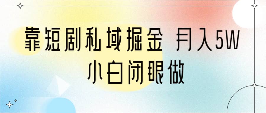 靠短剧私域掘金 月入5W 小白闭眼做（教程+2T资料）小鳄启创-网创项目资源站-副业项目-创业项目-搞钱项目小鳄启创