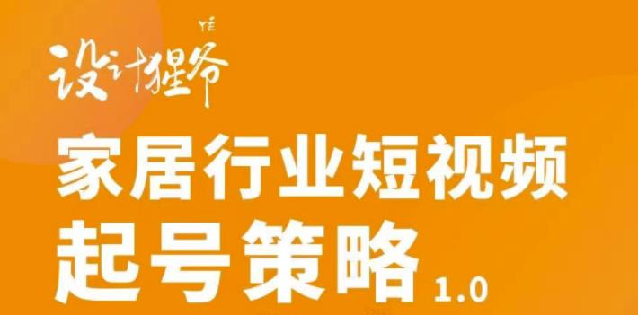 家居行业短视频起号策略，家居行业非主流短视频策略课价值4980元小鳄启创-网创项目资源站-副业项目-创业项目-搞钱项目小鳄启创