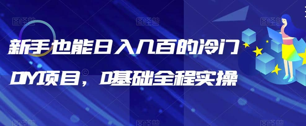 新手也能日入几百的冷门DIY项目，0基础全程实操【揭秘】小鳄启创-网创项目资源站-副业项目-创业项目-搞钱项目小鳄启创