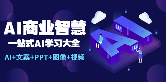 AI商业智慧：一站式AI学习大全【AI+文案+PPT+图像+视频】小鳄启创-网创项目资源站-副业项目-创业项目-搞钱项目小鳄启创