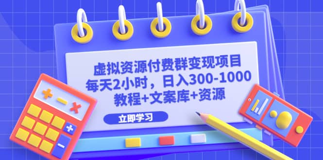 虚拟资源付费群变现项目：每天2小时，日入300-1000+（教程+文案库+资源）小鳄启创-网创项目资源站-副业项目-创业项目-搞钱项目小鳄启创
