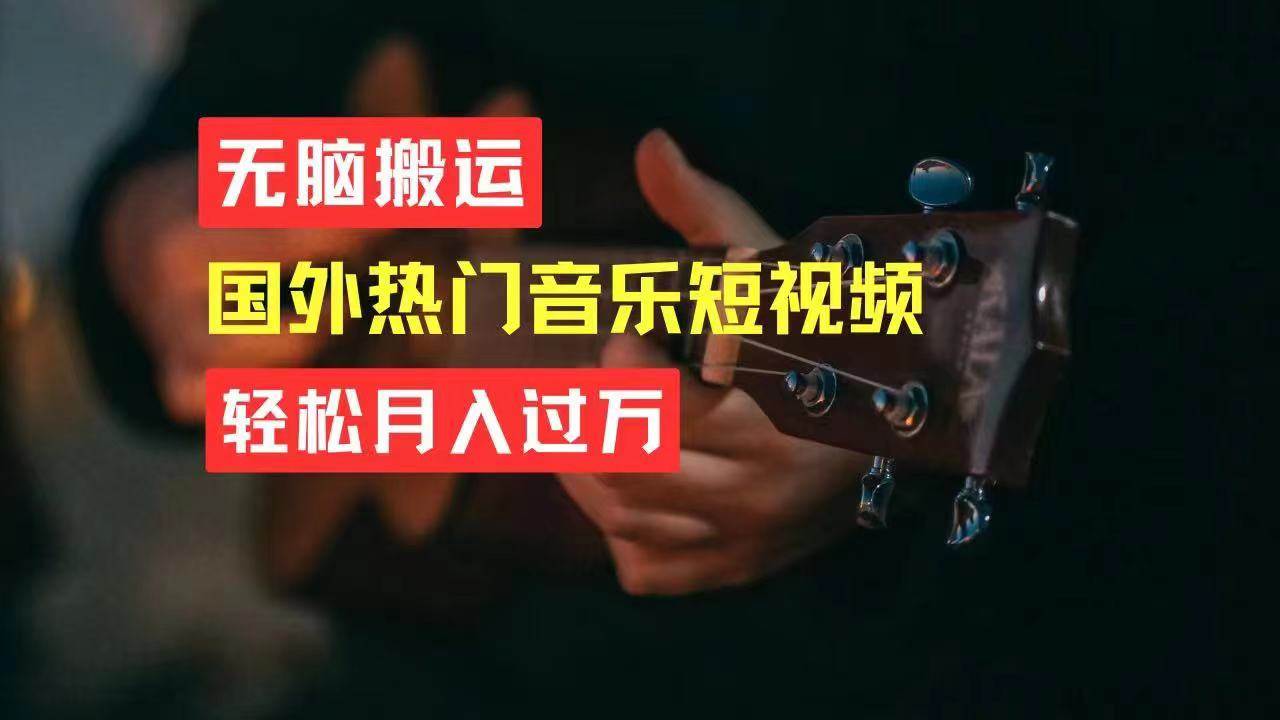 无脑搬运国外热门音乐短视频，轻松月入过万小鳄启创-网创项目资源站-副业项目-创业项目-搞钱项目小鳄启创