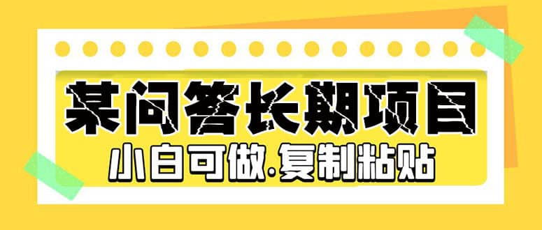 某问答长期项目，简单复制粘贴，小白可做小鳄启创-网创项目资源站-副业项目-创业项目-搞钱项目小鳄启创