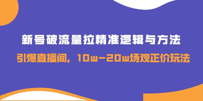 新号破流量拉精准逻辑与方法，引爆直播间，10w-20w场观正价玩法小鳄启创-网创项目资源站-副业项目-创业项目-搞钱项目小鳄启创