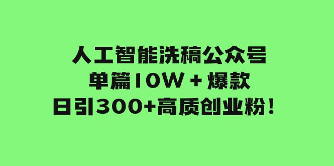 人工智能洗稿公众号单篇10W＋爆款，日引300+高质创业粉！小鳄启创-网创项目资源站-副业项目-创业项目-搞钱项目小鳄启创