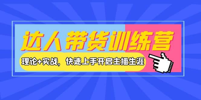 达人带货训练营，理论+实战，快速上手开启主播生涯！小鳄启创-网创项目资源站-副业项目-创业项目-搞钱项目小鳄启创