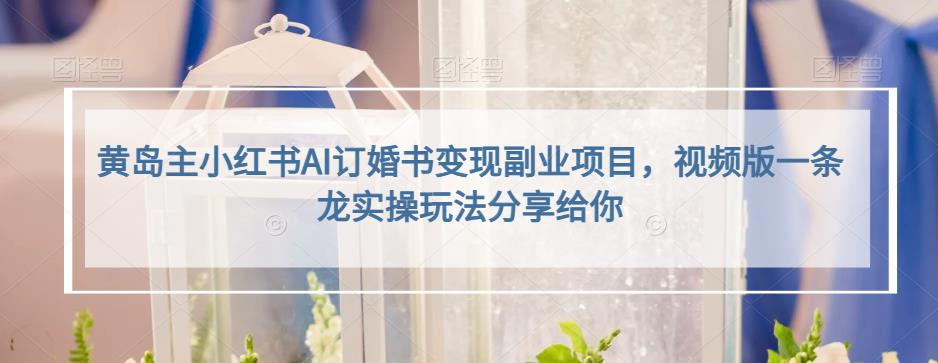 小红书AI订婚书变现副业项目，视频版一条龙实操玩法分享给你小鳄启创-网创项目资源站-副业项目-创业项目-搞钱项目小鳄启创