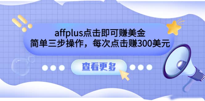 affplus点击即可赚美金，简单三步操作，每次点击赚300美元【视频教程】小鳄启创-网创项目资源站-副业项目-创业项目-搞钱项目小鳄启创