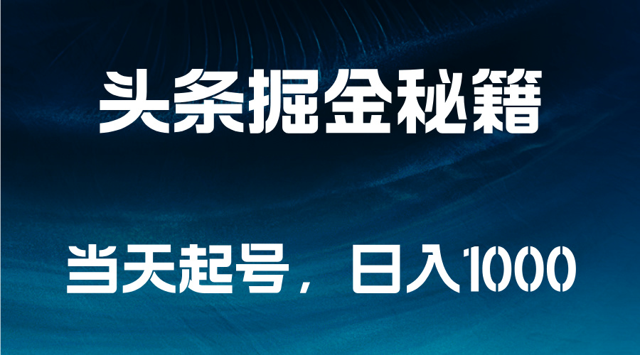 头条掘金秘籍，当天起号，日入1000+小鳄启创-网创项目资源站-副业项目-创业项目-搞钱项目小鳄启创