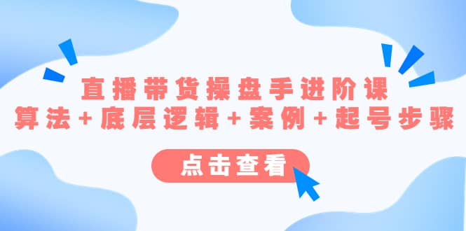直播带货/操盘手/进阶课，算法+底层逻辑+案例+起号步骤小鳄启创-网创项目资源站-副业项目-创业项目-搞钱项目小鳄启创