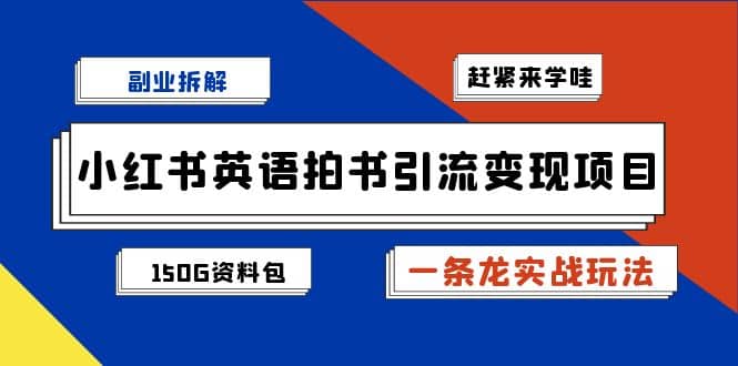 副业拆解：小红书英语拍书引流变现项目【一条龙实战玩法+150G资料包】小鳄启创-网创项目资源站-副业项目-创业项目-搞钱项目小鳄启创