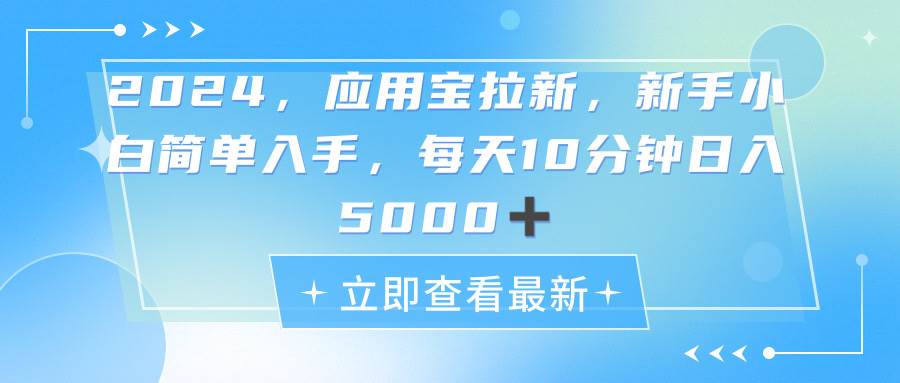 2024应用宝拉新，真正的蓝海项目，每天动动手指，日入5000+小鳄启创-网创项目资源站-副业项目-创业项目-搞钱项目小鳄启创