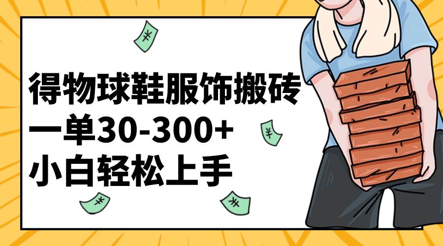得物球鞋服饰搬砖一单30-300+ 小白轻松上手小鳄启创-网创项目资源站-副业项目-创业项目-搞钱项目小鳄启创