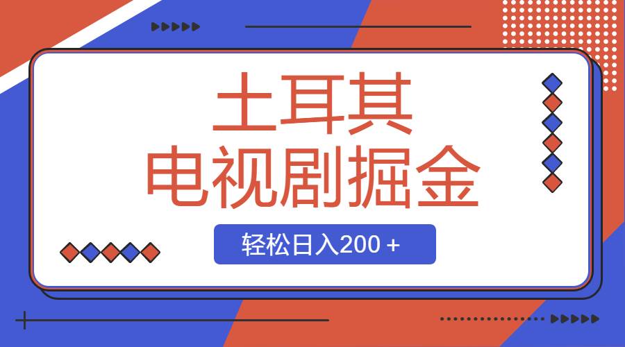 土耳其电视剧掘金项目，操作简单，轻松日入200＋小鳄启创-网创项目资源站-副业项目-创业项目-搞钱项目小鳄启创