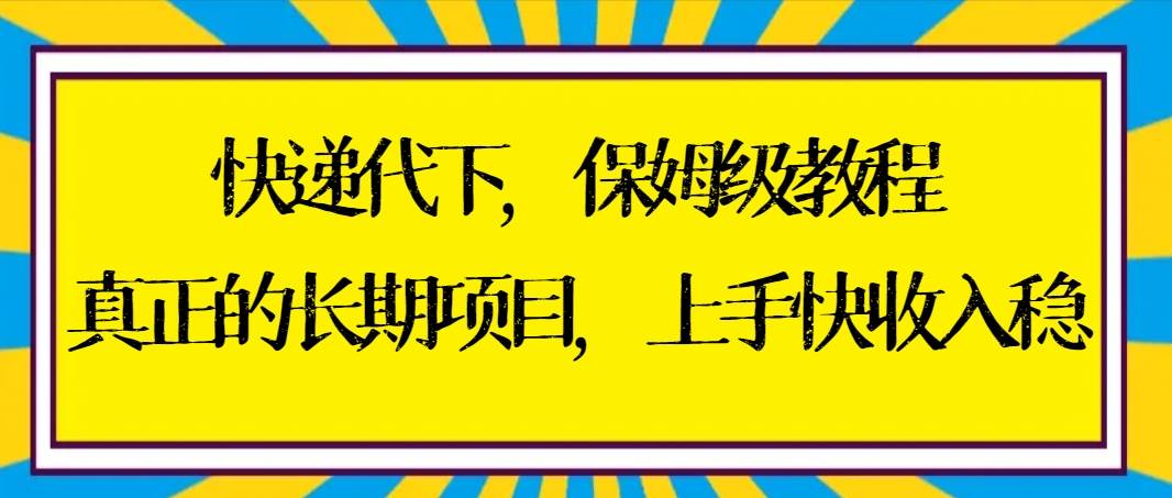 快递代下保姆级教程，真正的长期项目，上手快收入稳【实操+渠道】小鳄启创-网创项目资源站-副业项目-创业项目-搞钱项目小鳄启创