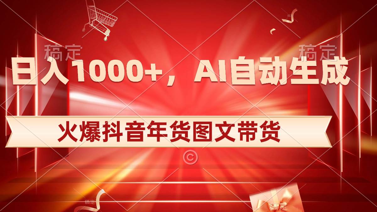 日入1000+火爆抖音年货图文带货，AI自动生成自己的年货原创图文小鳄启创-网创项目资源站-副业项目-创业项目-搞钱项目小鳄启创