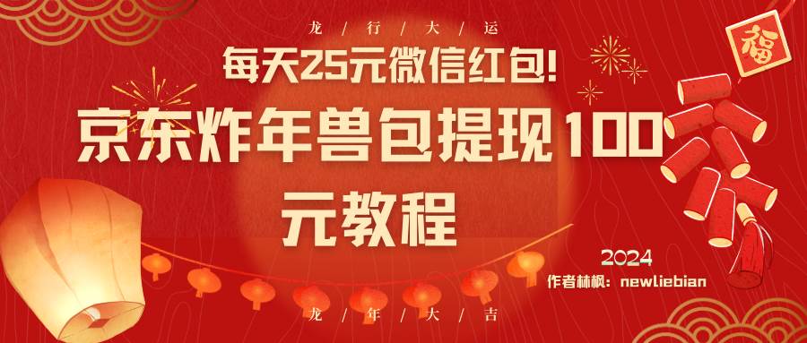 每天25元微信红包！京东炸年兽包提现100元教程小鳄启创-网创项目资源站-副业项目-创业项目-搞钱项目小鳄启创