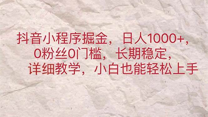 抖音小程序掘金，日人1000+，0粉丝0门槛，长期稳定，小白也能轻松上手小鳄启创-网创项目资源站-副业项目-创业项目-搞钱项目小鳄启创