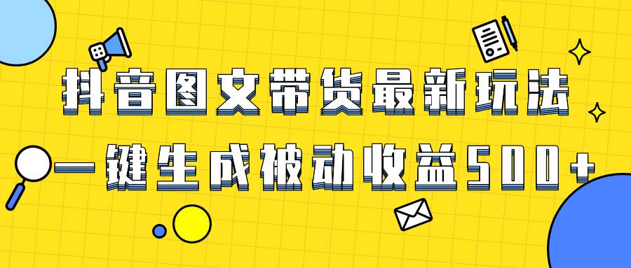 爆火抖音图文带货项目，最新玩法一键生成，单日轻松被动收益500+小鳄启创-网创项目资源站-副业项目-创业项目-搞钱项目小鳄启创