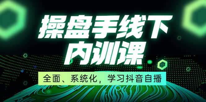 某收费培训第22期·操盘手线下内训课，全面、系统化，学习抖音自播小鳄启创-网创项目资源站-副业项目-创业项目-搞钱项目小鳄启创