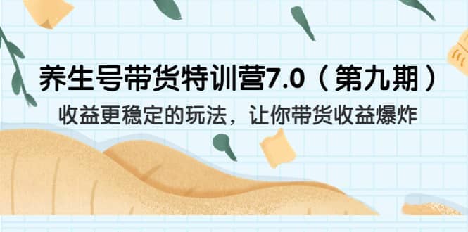 养生号带货特训营7.0（第九期）收益更稳定的玩法 让你带货收益爆炸（11节）小鳄启创-网创项目资源站-副业项目-创业项目-搞钱项目小鳄启创