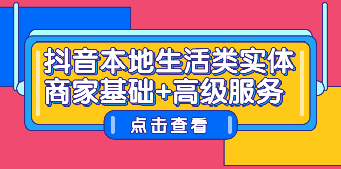 抖音本地生活类实体商家基础+高级服务小鳄启创-网创项目资源站-副业项目-创业项目-搞钱项目小鳄启创