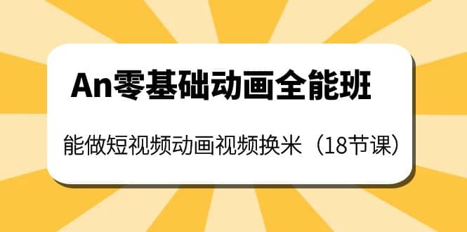 An零基础动画全能班：能做短视频动画视频换米（18节课）小鳄启创-网创项目资源站-副业项目-创业项目-搞钱项目小鳄启创