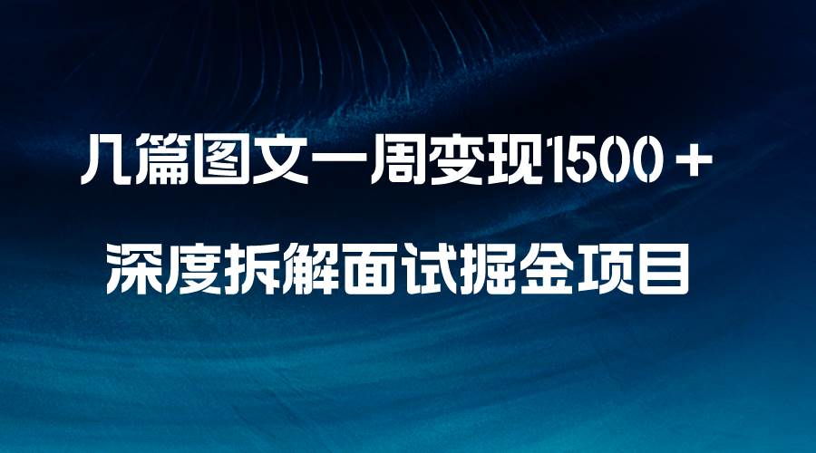 几篇图文一周变现1500＋，深度拆解面试掘金项目，小白轻松上手小鳄启创-网创项目资源站-副业项目-创业项目-搞钱项目小鳄启创