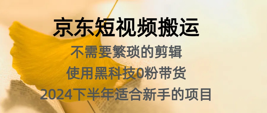 京东短视频搬运，不需要繁琐的剪辑，使用黑科技0粉带货，2024下半年新手适合的项目，抓住机会赶紧冲小鳄启创-网创项目资源站-副业项目-创业项目-搞钱项目小鳄启创