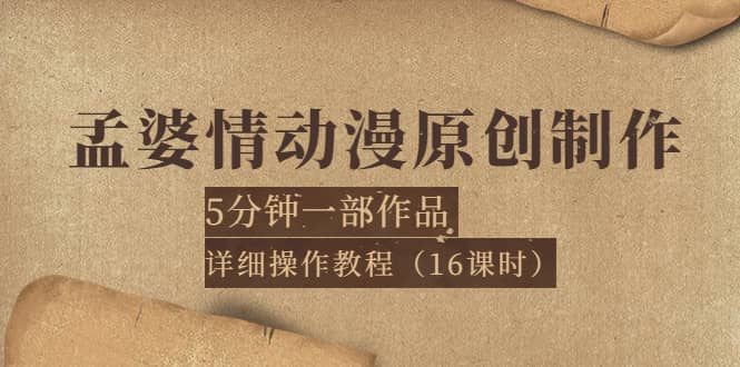 孟婆情动漫原创制作：5分钟一部成品，详细操作教程（16课时）小鳄启创-网创项目资源站-副业项目-创业项目-搞钱项目小鳄启创