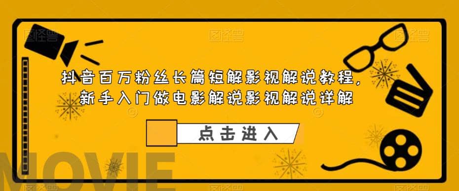 抖音百万粉丝长篇短解影视解说教程，新手入门做电影解说影视解说（8节课）小鳄启创-网创项目资源站-副业项目-创业项目-搞钱项目小鳄启创