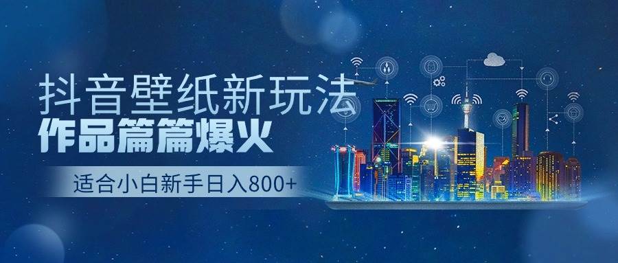 抖音壁纸号新玩法，作品篇篇爆火，日收益500+小鳄启创-网创项目资源站-副业项目-创业项目-搞钱项目小鳄启创