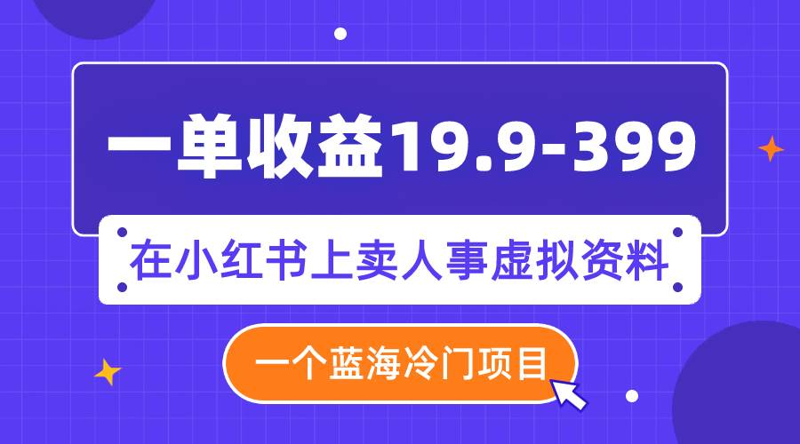 一单收益19.9-399，一个蓝海冷门项目，在小红书上卖人事虚拟资料小鳄启创-网创项目资源站-副业项目-创业项目-搞钱项目小鳄启创