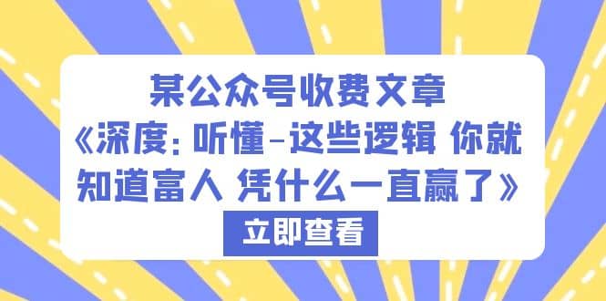 某公众号收费文章《深度：听懂-这些逻辑 你就知道富人 凭什么一直赢了》小鳄启创-网创项目资源站-副业项目-创业项目-搞钱项目小鳄启创