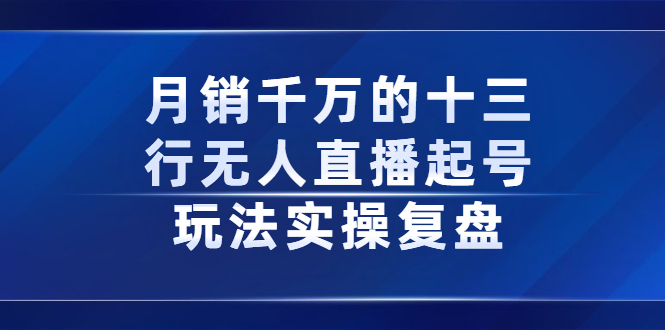 月销千万的十三行无人直播起号玩法实操复盘分享小鳄启创-网创项目资源站-副业项目-创业项目-搞钱项目小鳄启创