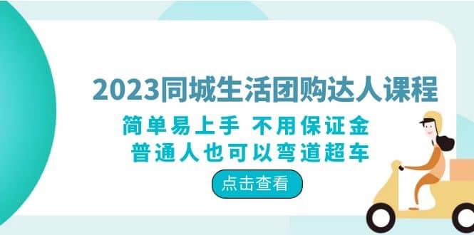 2023同城生活团购-达人课程，简单易上手 不用保证金 普通人也可以弯道超车小鳄启创-网创项目资源站-副业项目-创业项目-搞钱项目小鳄启创