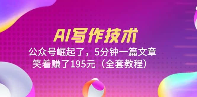 AI写作技术：公众号崛起了，5分钟一篇文章，笑着赚了195元（全套教程）小鳄启创-网创项目资源站-副业项目-创业项目-搞钱项目小鳄启创