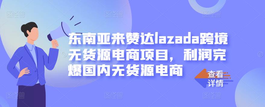 东南亚来赞达lazada跨境无货源电商项目，利润完爆国内无货源电商小鳄启创-网创项目资源站-副业项目-创业项目-搞钱项目小鳄启创