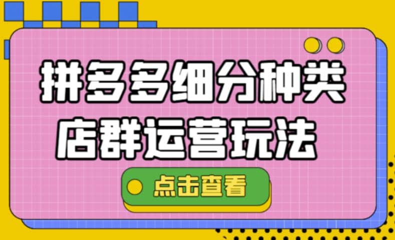 拼多多细分种类店群运营玩法3.0，11月最新玩法，小白也可以操作小鳄启创-网创项目资源站-副业项目-创业项目-搞钱项目小鳄启创