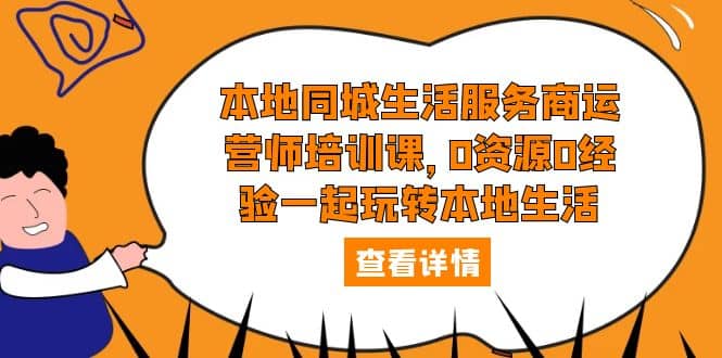 本地同城生活服务商运营师培训课，0资源0经验一起玩转本地生活小鳄启创-网创项目资源站-副业项目-创业项目-搞钱项目小鳄启创