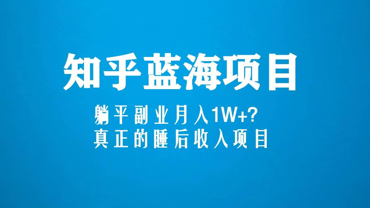 知乎蓝海玩法，真正的睡后收入项目（6节视频课）小鳄启创-网创项目资源站-副业项目-创业项目-搞钱项目小鳄启创