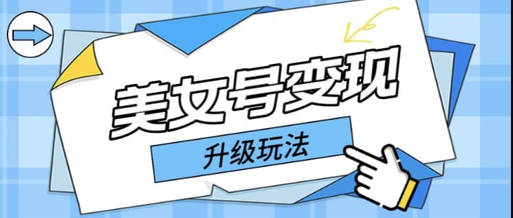 日入500+美女号变现最新升级玩法（详细实操教程）小鳄启创-网创项目资源站-副业项目-创业项目-搞钱项目小鳄启创