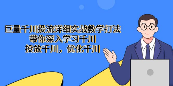 巨量千川投流详细实战教学打法：带你深入学习千川，投放千川，优化千川小鳄启创-网创项目资源站-副业项目-创业项目-搞钱项目小鳄启创