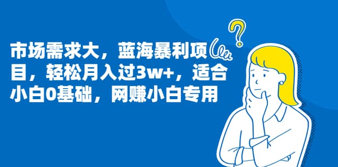 市场需求大，蓝海暴利项目，轻松月入过3w+，适合小白0基础，网赚小白专用小鳄启创-网创项目资源站-副业项目-创业项目-搞钱项目小鳄启创
