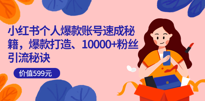 小红书个人爆款账号速成秘籍，爆款打造、10000+粉丝引流秘诀（价值599）小鳄启创-网创项目资源站-副业项目-创业项目-搞钱项目小鳄启创