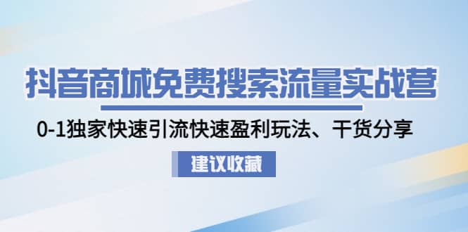 抖音商城免费搜索流量实战营：0-1独家快速引流快速盈利玩法、干货分享小鳄启创-网创项目资源站-副业项目-创业项目-搞钱项目小鳄启创