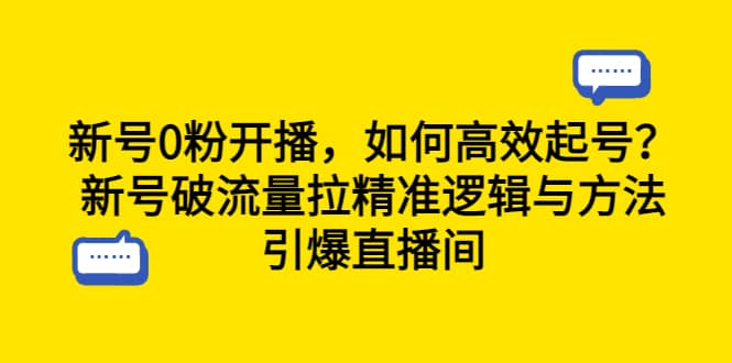 新号0粉开播，如何高效起号？新号破流量拉精准逻辑与方法，引爆直播间小鳄启创-网创项目资源站-副业项目-创业项目-搞钱项目小鳄启创