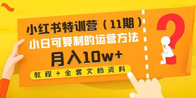 小红书特训营（11期）小白可复制的运营方法（教程+全套文档资料)小鳄启创-网创项目资源站-副业项目-创业项目-搞钱项目小鳄启创